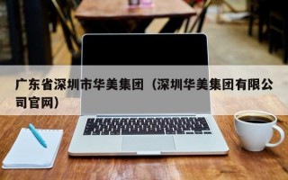 广东省深圳市华美集团（深圳华美集团有限公司官网）