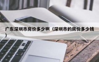 广东深圳市房价多少啊（深圳市的房价多少钱）