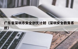 广东省深圳市安全创优计划（深圳安全教育系统）