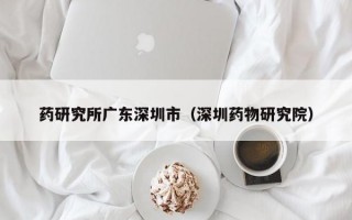 药研究所广东深圳市（深圳药物研究院）