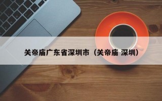 关帝庙广东省深圳市（关帝庙 深圳）