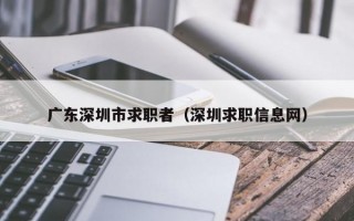 广东深圳市求职者（深圳求职信息网）