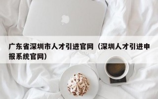 广东省深圳市人才引进官网（深圳人才引进申报系统官网）