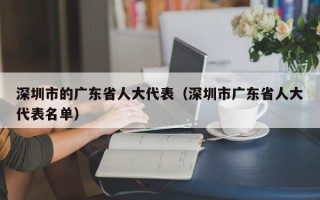 深圳市的广东省人大代表（深圳市广东省人大代表名单）