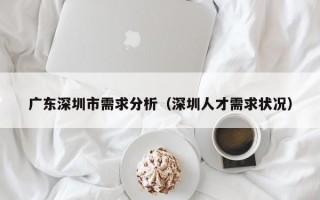 广东深圳市需求分析（深圳人才需求状况）