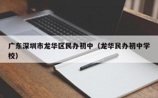 广东深圳市龙华区民办初中（龙华民办初中学校）