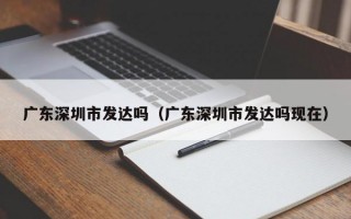 广东深圳市发达吗（广东深圳市发达吗现在）