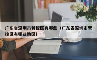 广东省深圳市管控区有哪些（广东省深圳市管控区有哪些地区）