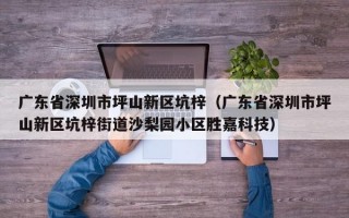 广东省深圳市坪山新区坑梓（广东省深圳市坪山新区坑梓街道沙梨园小区胜嘉科技）