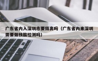 广东省内入深圳市要隔离吗（广东省内来深圳需要做核酸检测吗）