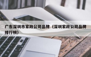 广东深圳市家政公司品牌（深圳家政公司品牌排行榜）