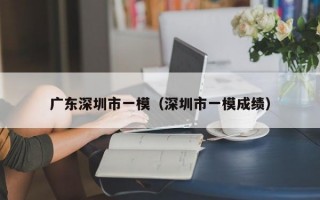 广东深圳市一模（深圳市一模成绩）