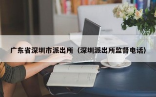 广东省深圳市派出所（深圳派出所监督电话）