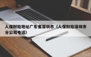 人保财险地址广东省深圳市（人保财险深圳市分公司电话）